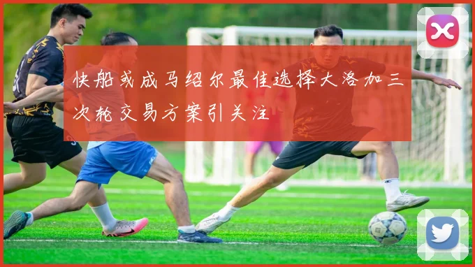 快船或成马绍尔最佳选择大洛加三次轮交易方案引关注