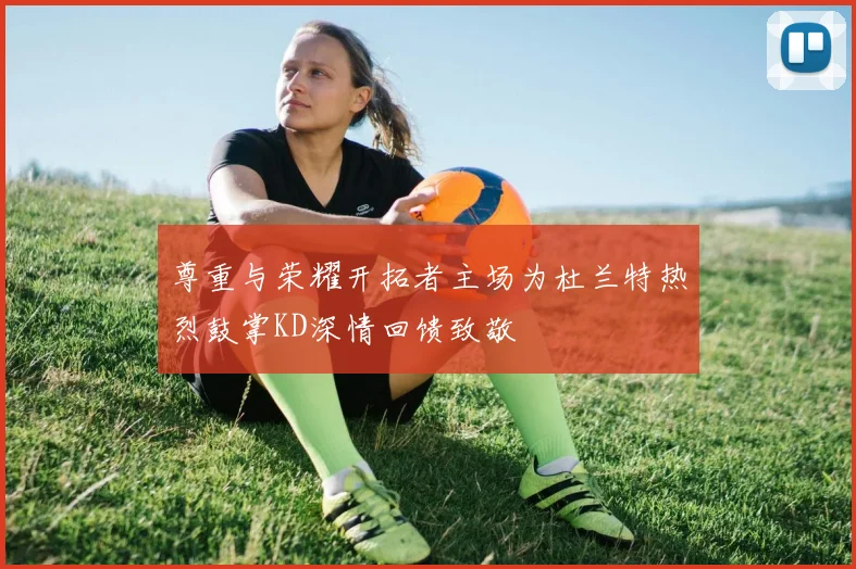 尊重与荣耀开拓者主场为杜兰特热烈鼓掌KD深情回馈致敬