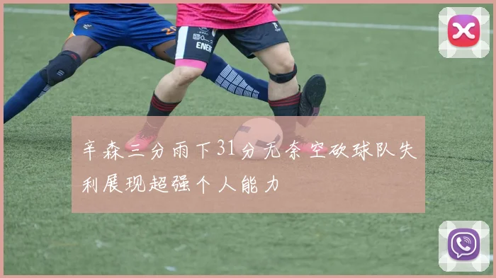 辛森三分雨下31分无奈空砍球队失利展现超强个人能力