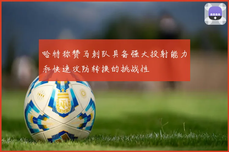 哈特称赞马刺队具备强大投射能力和快速攻防转换的挑战性