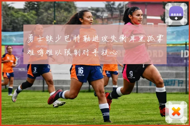 勇士缺少巴特勒进攻失衡库里孤掌难鸣难以限制对手核心