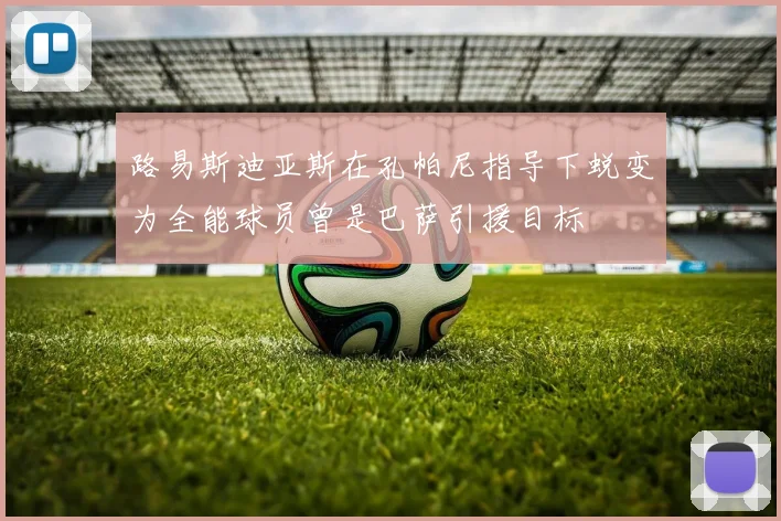 路易斯迪亚斯在孔帕尼指导下蜕变为全能球员曾是巴萨引援目标