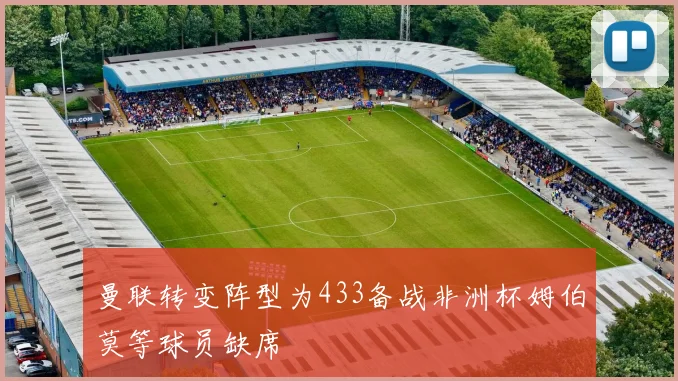 曼联转变阵型为433备战非洲杯姆伯莫等球员缺席