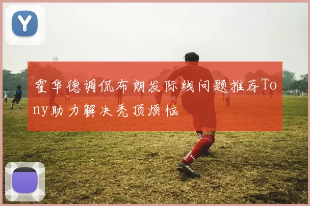 霍华德调侃布朗发际线问题推荐Tony助力解决秃顶烦恼