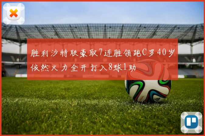 胜利沙特联豪取7连胜领跑C罗40岁依然火力全开打入8球1助