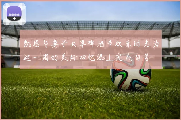 凯恩与妻子共享啤酒节欢乐时光为这一周的美好回忆添上完美句号