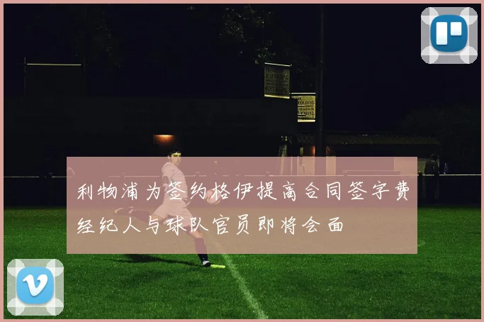 利物浦为签约格伊提高合同签字费经纪人与球队官员即将会面