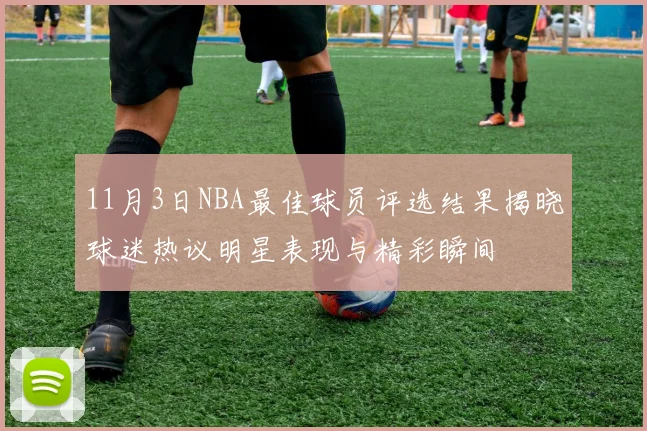 11月3日NBA最佳球员评选结果揭晓球迷热议明星表现与精彩瞬间