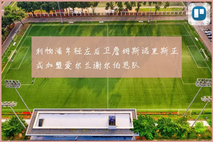利物浦年轻左后卫詹姆斯诺里斯正式加盟爱尔兰谢尔伯恩队