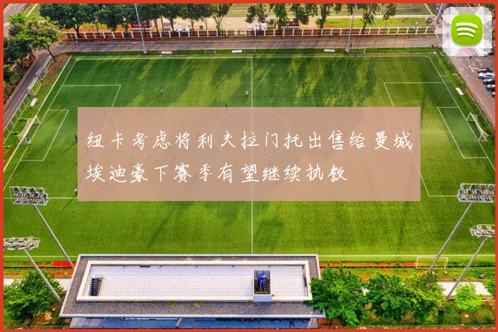 纽卡考虑将利夫拉门托出售给曼城埃迪豪下赛季有望继续执教