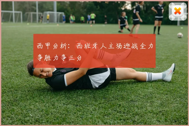 西甲分析：西班牙人主场迎战全力争胜力争三分