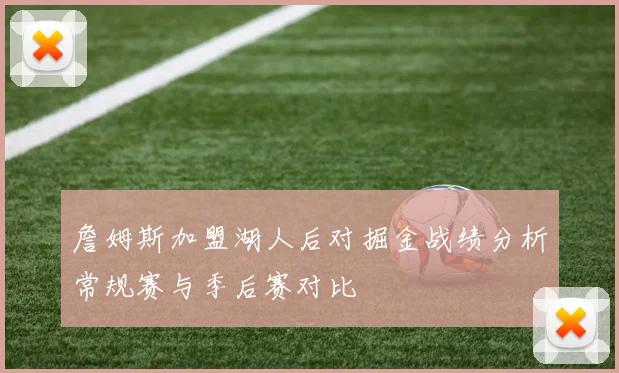詹姆斯加盟湖人后对掘金战绩分析常规赛与季后赛对比