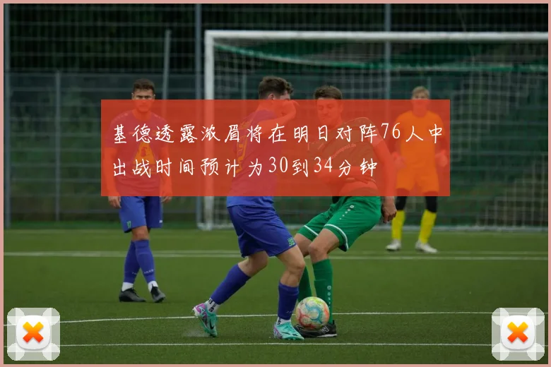 基德透露浓眉将在明日对阵76人中出战时间预计为30到34分钟