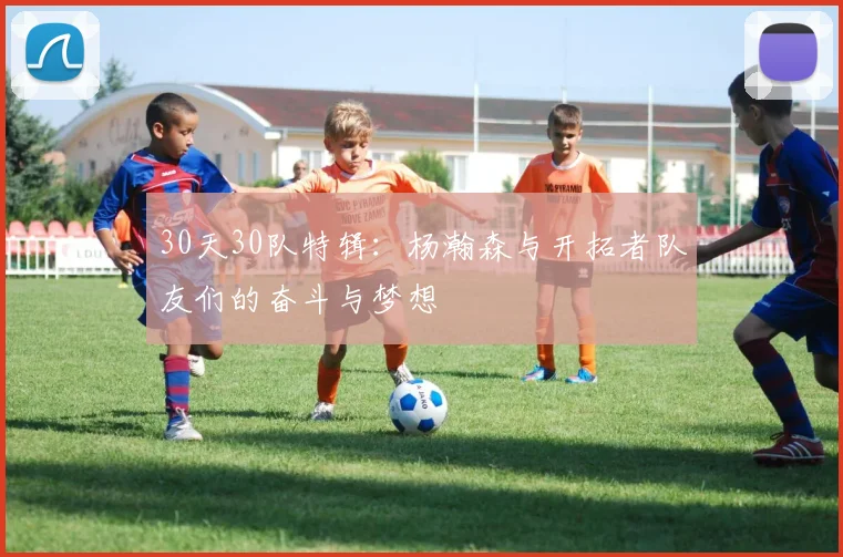 30天30队特辑：杨瀚森与开拓者队友们的奋斗与梦想