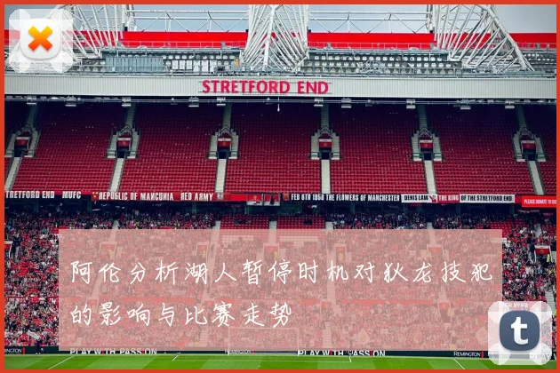 阿伦分析湖人暂停时机对狄龙技犯的影响与比赛走势