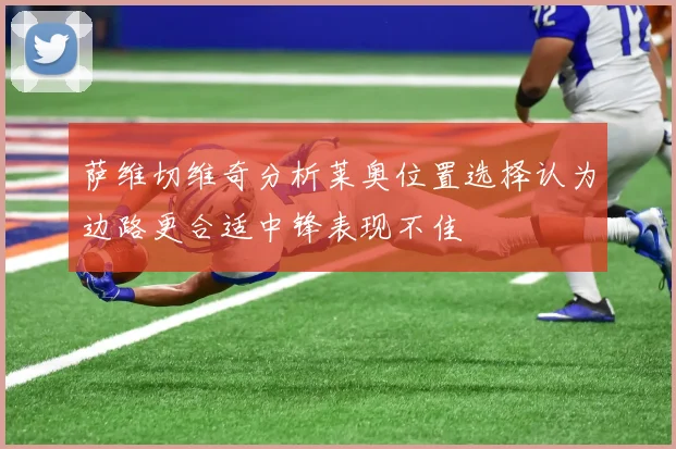 萨维切维奇分析莱奥位置选择认为边路更合适中锋表现不佳