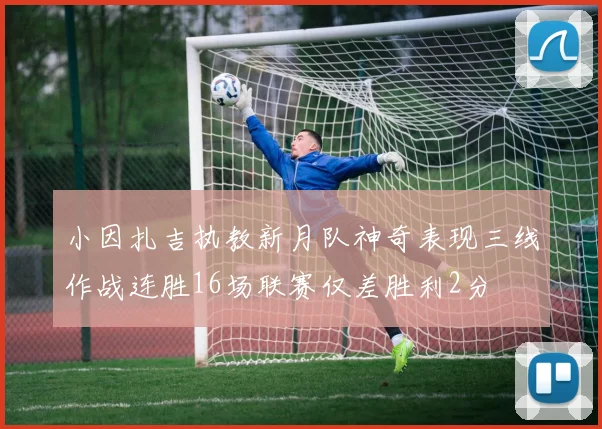 小因扎吉执教新月队神奇表现三线作战连胜16场联赛仅差胜利2分