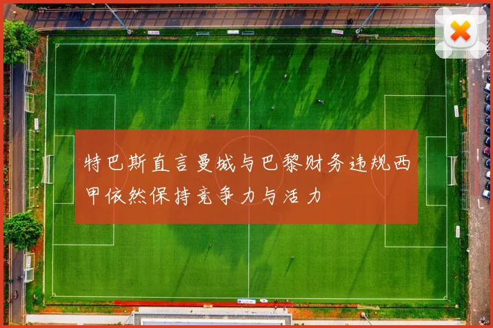 特巴斯直言曼城与巴黎财务违规西甲依然保持竞争力与活力