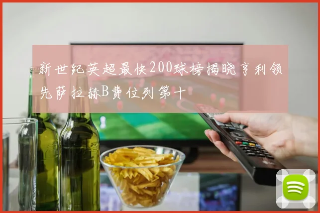 新世纪英超最快200球榜揭晓亨利领先萨拉赫B费位列第十