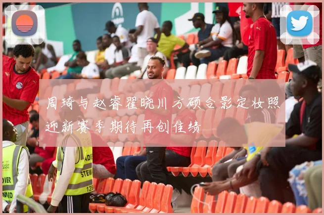 周琦与赵睿翟晓川方硕合影定妆照迎新赛季期待再创佳绩