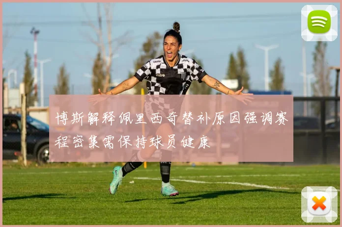 博斯解释佩里西奇替补原因强调赛程密集需保持球员健康