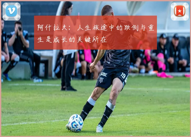 阿什拉夫：人生旅途中的跌倒与重生是成长的关键所在