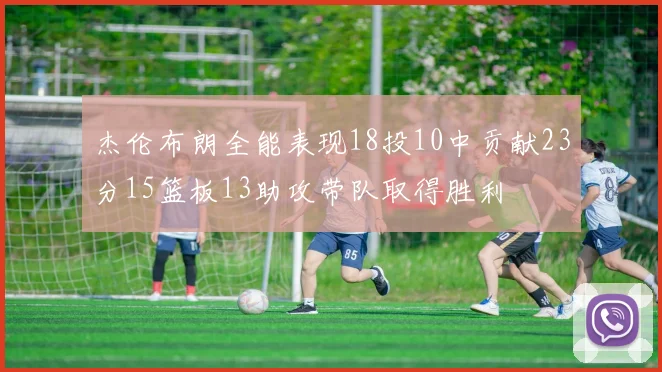 杰伦布朗全能表现18投10中贡献23分15篮板13助攻带队取得胜利